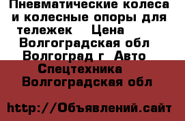 Пневматические колеса и колесные опоры для тележек. › Цена ­ 450 - Волгоградская обл., Волгоград г. Авто » Спецтехника   . Волгоградская обл.